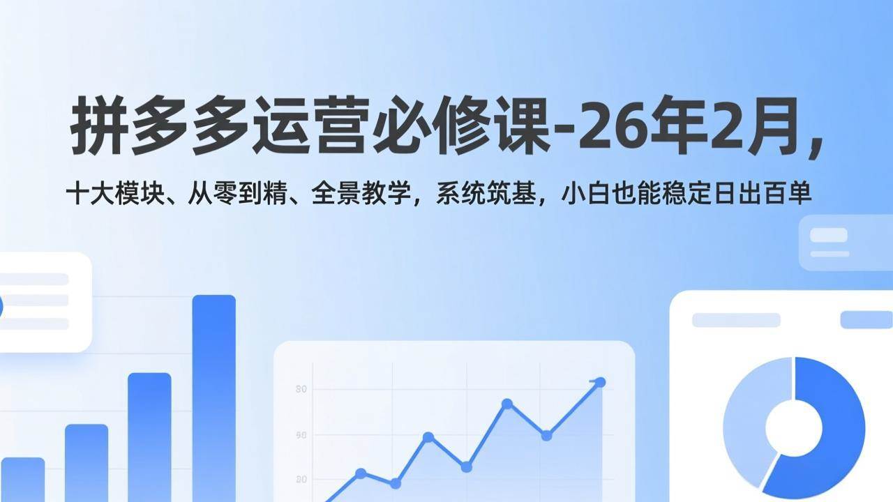 （17355期）拼多多运营必修课-26年2月，十大模块、从零到精、全景教学，系统筑基，小白也能稳定日出百单-鸿雁学习网