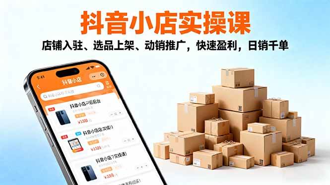 （16386期）2025抖音小店实操课，店铺入驻、选品上架、动销推广，快速盈利，日销千单-鸿雁学习网
