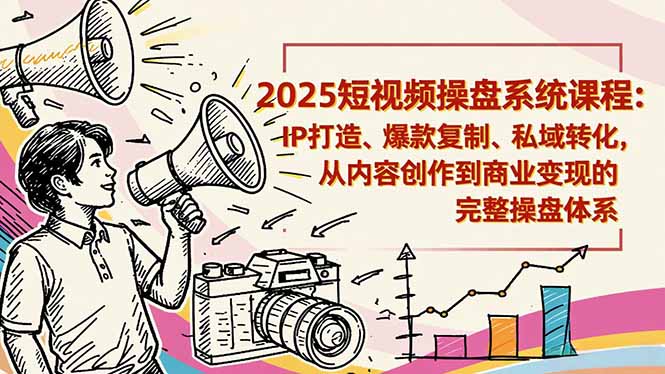 2025短视频操盘线下课程：IP打造、爆款复制、私域转化，从内容创作到商业变现的完整操盘体系-鸿雁学习网