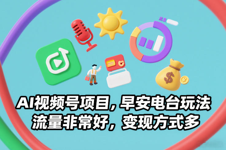 AI视频号项目，早安电台玩法，流量非常好，变现方式多-鸿雁学习网