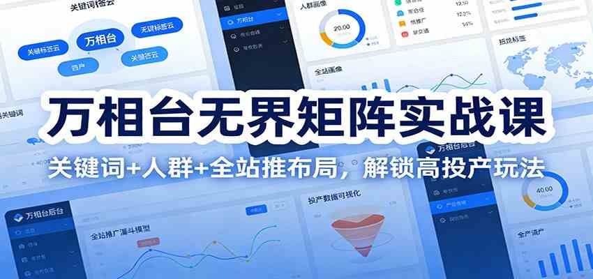 万相台无界矩阵实战课：关键词+人群+全站推布局，解锁高投产玩法-鸿雁学习网