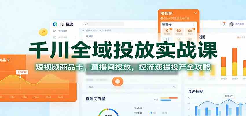 千川全域投放实战课：短视频商品卡，直播间投放，控流速提投产全攻略-鸿雁学习网