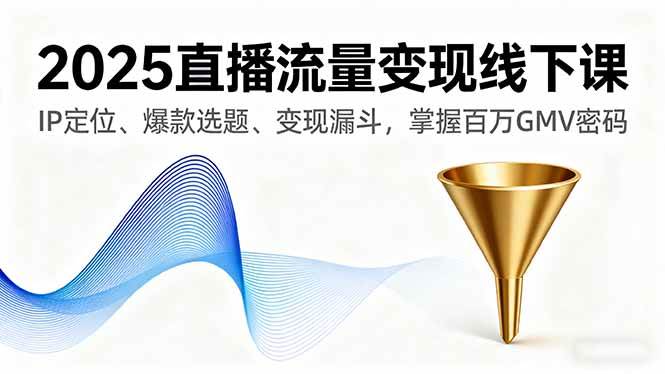 （16062期）2025直播流量变现线下课，IP定位、爆款选题、变现漏斗，掌握百万GMV密码-鸿雁学习网
