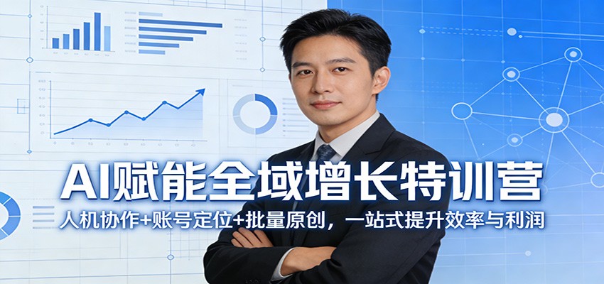 AI赋能全域增长特训营：人机协作+账号定位+批量原创，一站式提升效率与利润-鸿雁学习网