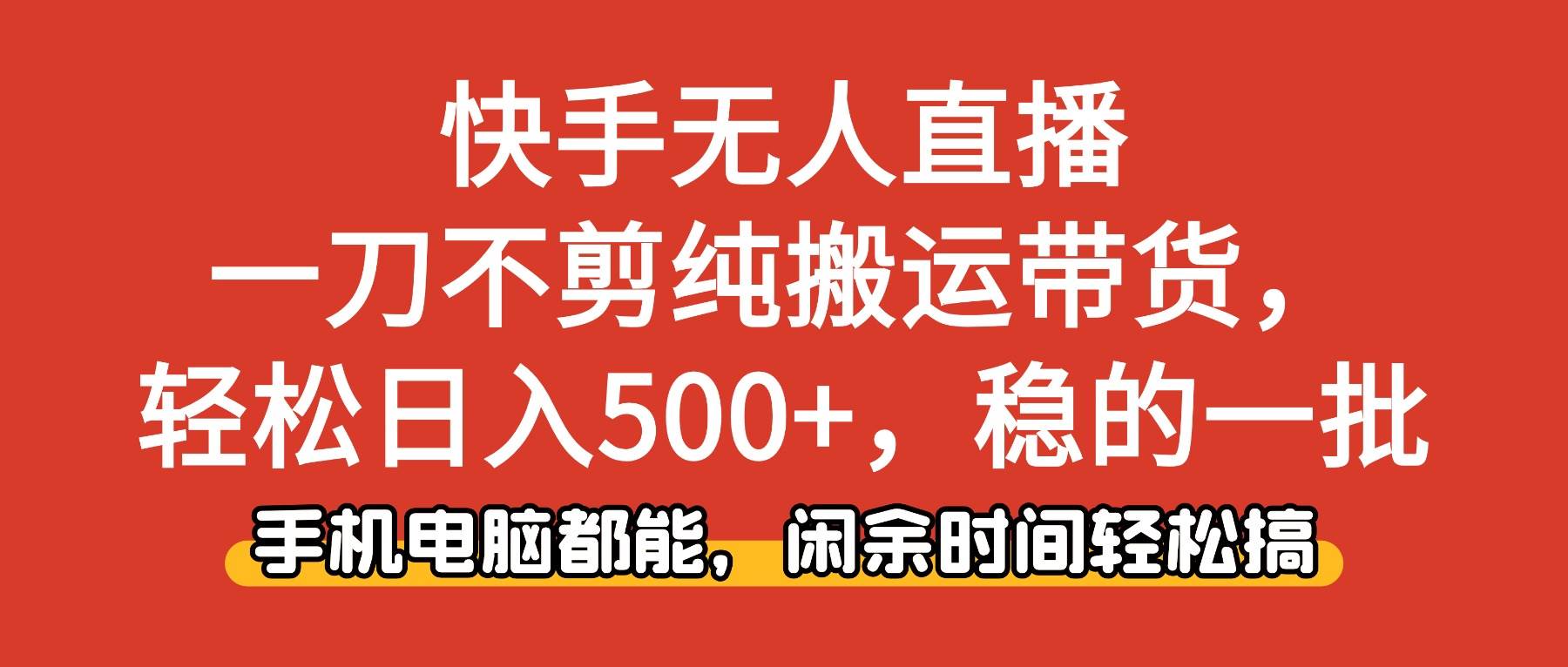 （16500期）快手无人直播，一刀不剪纯搬运带货轻松日入500+，稳的一批，手机电脑都…-鸿雁学习网
