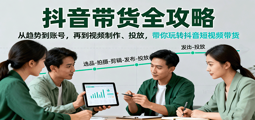 抖音带货全攻略：从趋势到账号，再到视频制作、投放，带你玩转抖音短视频带货-鸿雁学习网