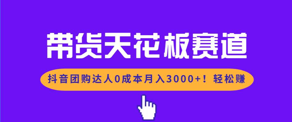（17052期）带货天花板赛道，抖音团购达人0成本月入3000+!轻松赚-鸿雁学习网
