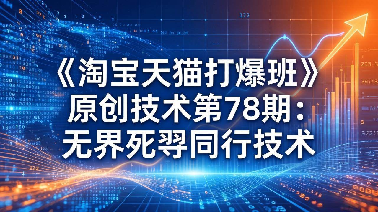 （17738期）《淘宝天猫打爆班》原创技术第78期：无界死怼同行技术-鸿雁学习网