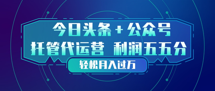 头条加公众号 托管代运营 利润分成模式 轻松月入过万-鸿雁学习网