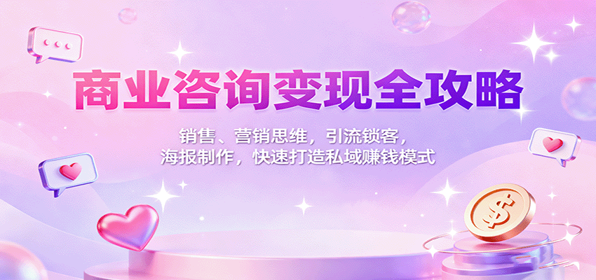 商业咨询变现全攻略：销售、营销思维，引流锁客，海报制作，快速打造私域赚钱模式-鸿雁学习网