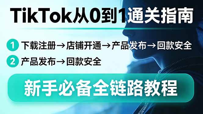 （17691期）TikTok从0到1通关指南：下载注册→店铺开通→产品发布→回款安全，新手必备全链路教程-鸿雁学习网