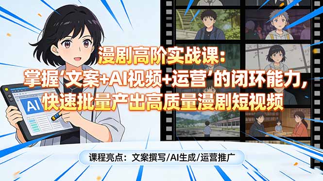 漫剧高阶实战课：掌握“文案+AI视频+运营”的闭环能力，快速批量产出高质量漫剧短视频-鸿雁学习网