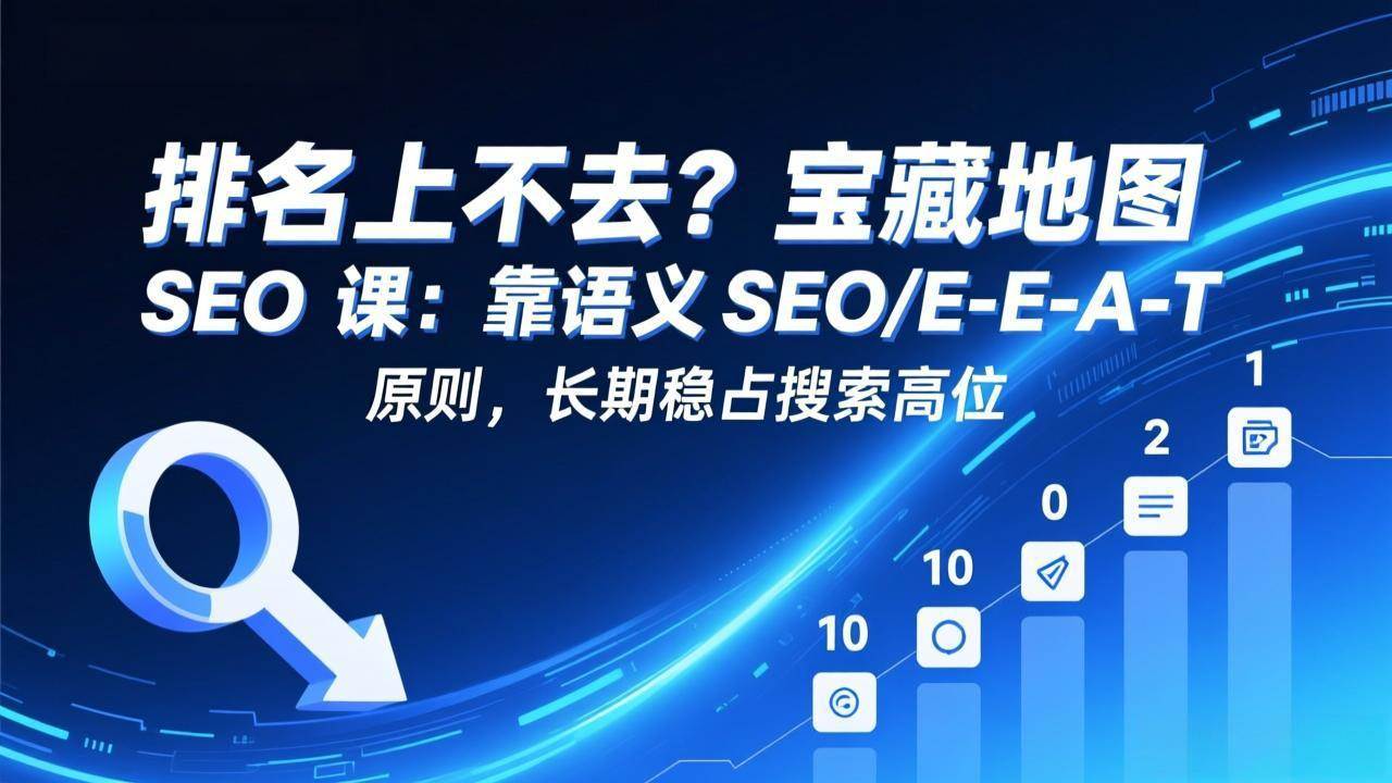 （17460期）排名上不去？宝藏地图 SEO 课：靠语义 SEO+E-E-A-T 原则，长期稳占搜索高位-鸿雁学习网