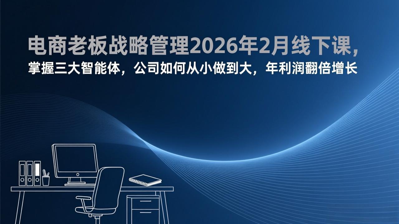 电商老板战略管理2026年2月线下课，掌握三大智能体，公司如何从小做到大，年利润翻倍增长-鸿雁学习网