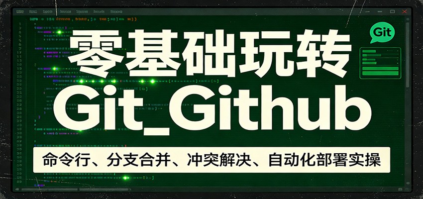 零基础玩转Git_Github：命令行、分支合并、冲突解决、自动化部署实操-鸿雁学习网