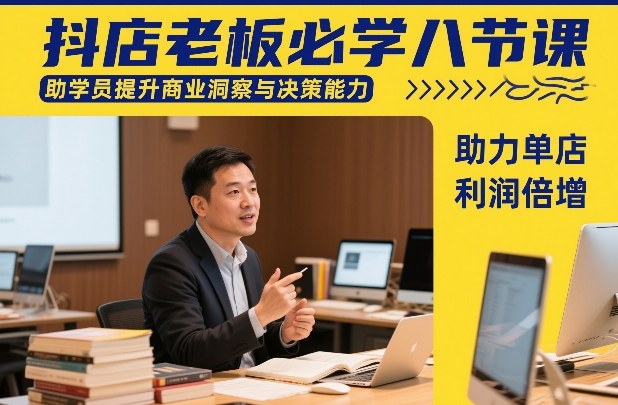 抖店老板必学八节课，助学员提升商业洞察与决策能力，助力单店利润倍增-鸿雁学习网