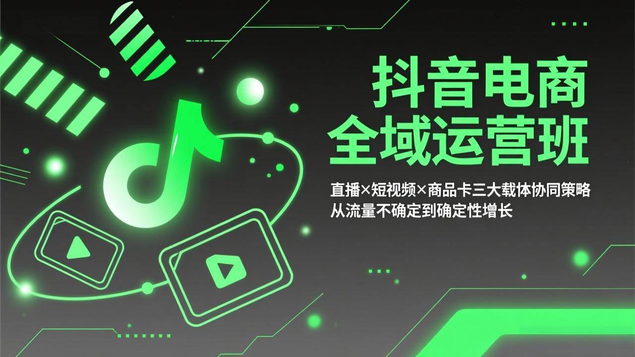 （17550期）抖音电商全域运营班：直播×短视频×商品卡三大载体协同策略，从流量不确定到确定性增长-鸿雁学习网