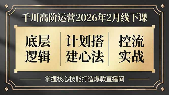 （17318期）千川高阶运营2026年2月线下课，底层逻辑、计划搭建心法、控流实战，掌握核心技能打造爆款直播间-鸿雁学习网