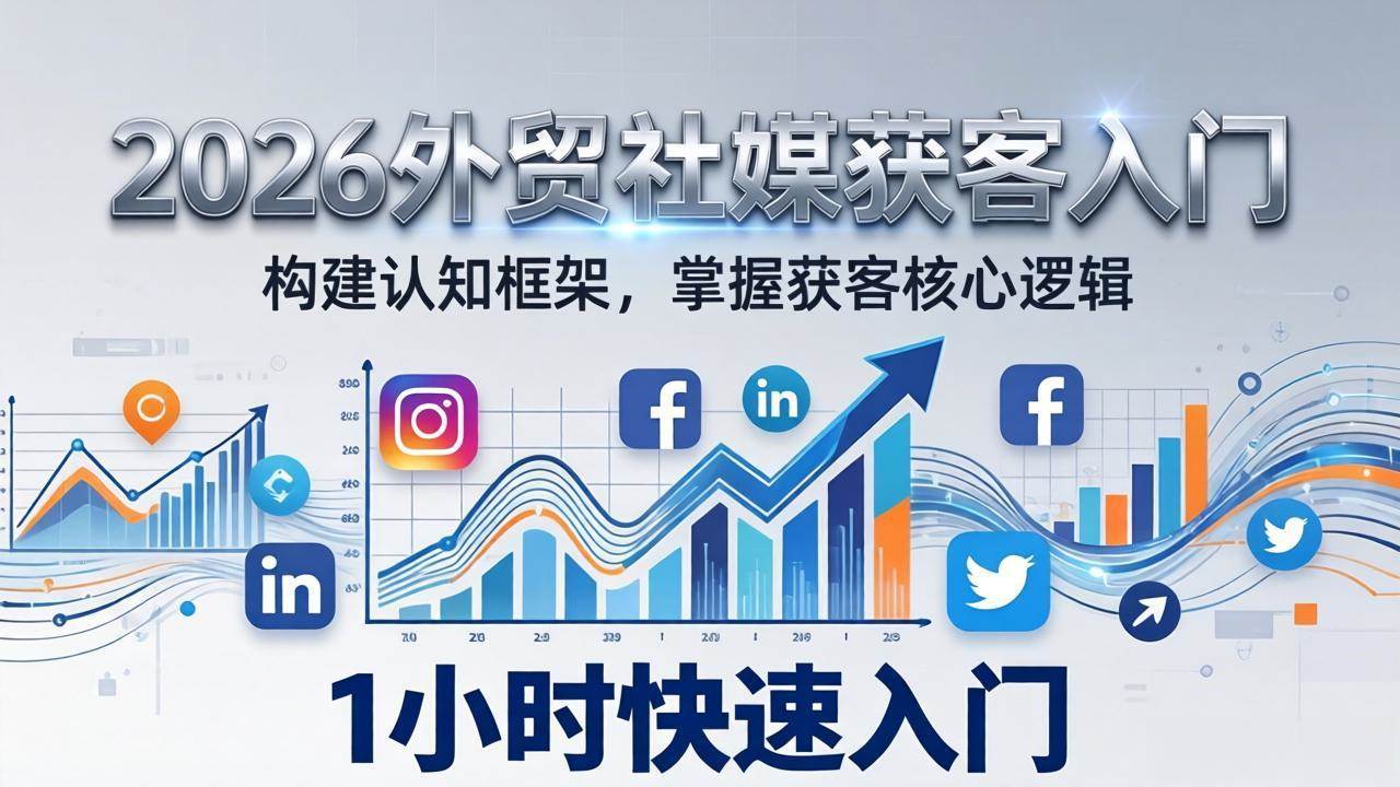 （17672期）2026 外贸社媒获客入门：1小时搭建认知框架，新手快速开启社媒获客之路-鸿雁学习网