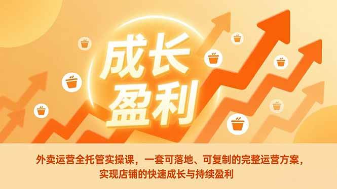 （17028期）外卖运营全托管实操课，一套可落地、可复制的完整运营方案，实现店铺的快速成长与持续盈利-鸿雁学习网