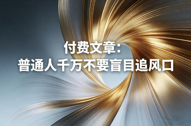 付费文章：普通人千万不要盲目追风口-鸿雁学习网