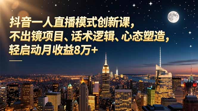 抖音一人直播模式创新课，不出镜项目、话术逻辑、心态塑造，轻启动月收益8万+-鸿雁学习网