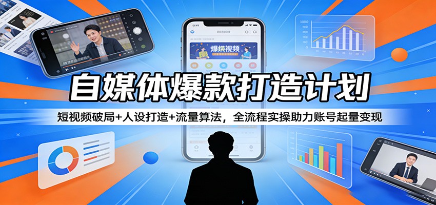 自媒体爆款打造计划：短视频破局+人设打造+流量算法，全流程实操助力账号起量变现-鸿雁学习网