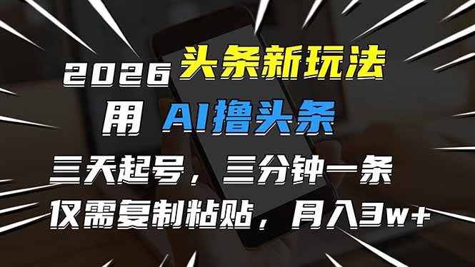 (17351期)2026最新头条玩法,用AI撸头条,3天必起号,3分钟1条,只需要复制粘贴,简单月入3W+ (17351期)2026最新头条玩法,用AI撸头条,3天必起号,3分钟1条,只需要复制粘贴,简单月入3W+