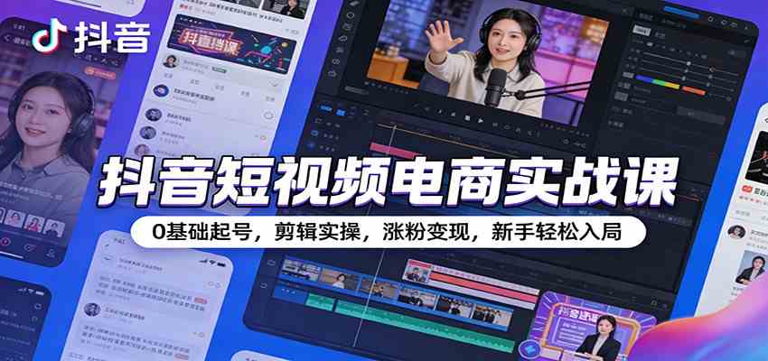 抖音短视频电商实战课:0基础起号,剪辑实操,涨粉变现,新手轻松入局 抖音短视频电商实战课:0基础起号,剪辑实操,涨粉变现,新手轻松入局