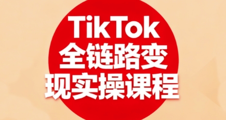 TikTok全链路变现实操课程，全方位助力学员掌握TK变现技能-鸿雁学习网