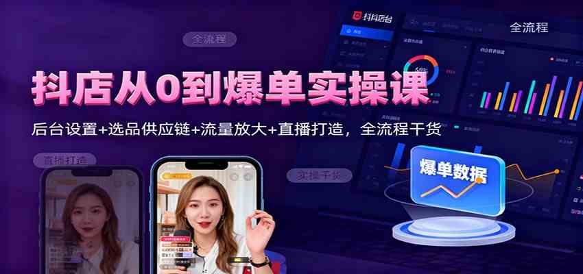抖店从0到爆单实操课：后台设置+选品供应链+流量放大+直播打造，全流程干货-鸿雁学习网