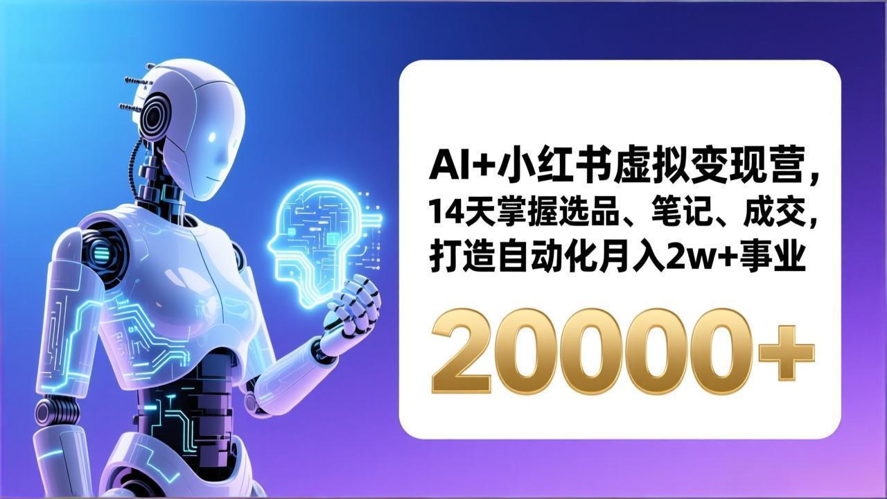 AI+小红书虚拟变现营，14天掌握选品、笔记、成交，打造自动化月入2w+事业(更新-鸿雁学习网