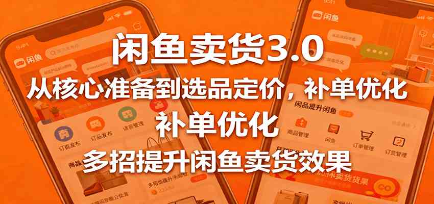 闲鱼卖货3.0，从核心准备到选品定价，补单优化，多招提升闲鱼卖货效果-鸿雁学习网