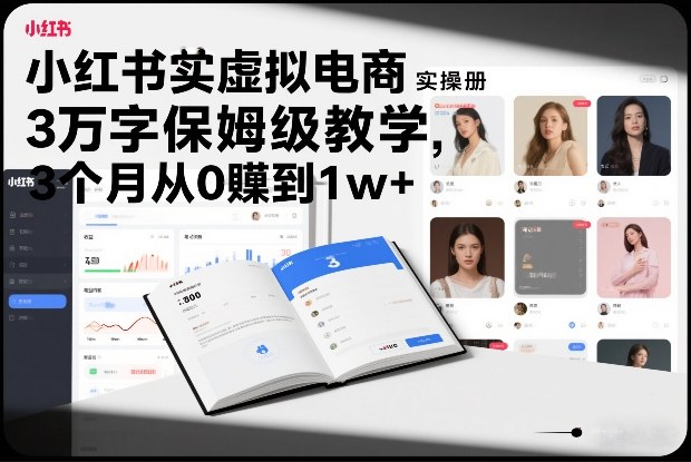 小红书虚拟电商实操手册，3万字保姆级教学，3个月从0賺到1w+-鸿雁学习网