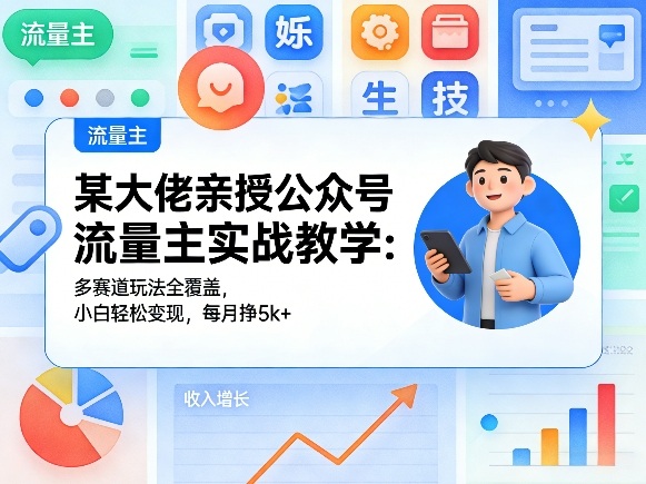 某大佬亲授公众号流量主实战教学：多赛道玩法全覆盖，小白轻松变现，每月多挣5k+-鸿雁学习网
