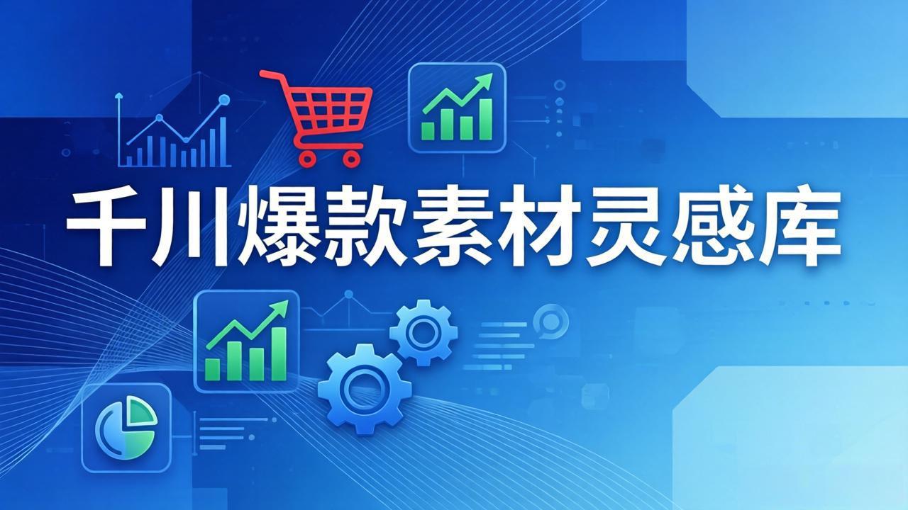 千川爆款素材灵感库：16种产品属性+10种素材类型+三大主题句式，像查字典一样找灵感-鸿雁学习网