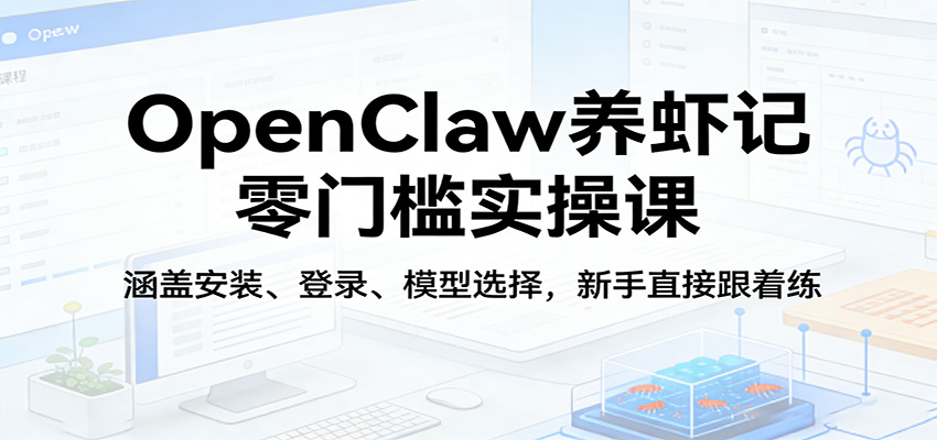 OpenClaw养虾记零门槛实操课：涵盖安装、登录、模型选择，新手直接跟着练-鸿雁学习网