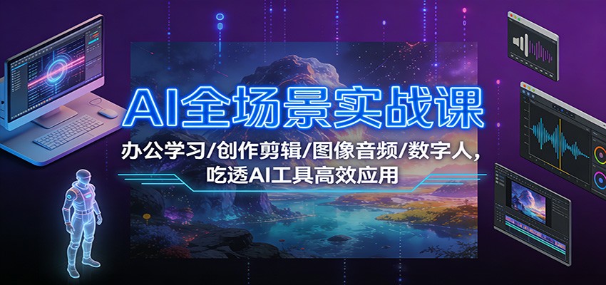 AI全场景实战课：办公学习/创作剪辑/图像音频/数字人，吃透AI工具高效应用-鸿雁学习网