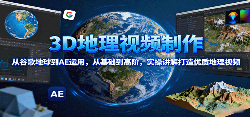 3D地理视频制作，从谷歌地球到AE运用，从基础到高阶，实操讲解打造优质地理视频-鸿雁学习网