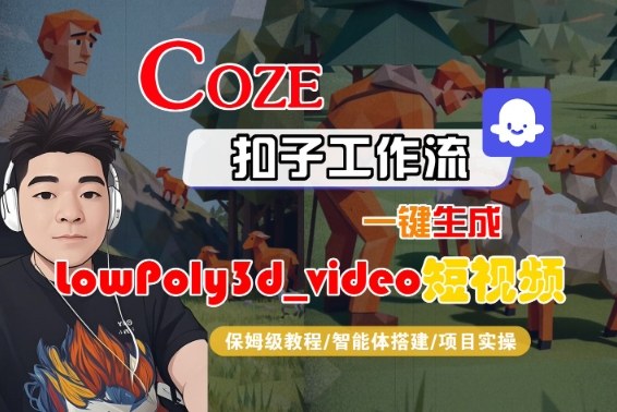 Coze扣子智能体工作流一键生成“LowPoly3d_video“短视频，全流程保姆级教学-鸿雁学习网
