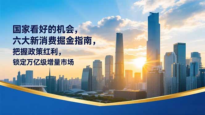 某付费文章:国家看好的机会,六大新消费掘金指南,把握政策红利,锁定万亿级增量市场 某付费文章:国家看好的机会,六大新消费掘金指南,把握政策红利,锁定万亿级增量市场