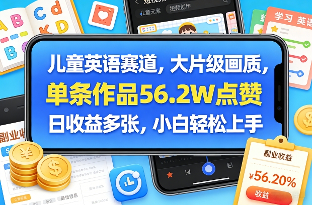 儿童英语赛道，大片级画质，单条作品56.2W点赞，日收益多张，小白轻松上手-鸿雁学习网