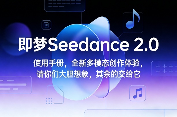 即梦Seedance 2.0使用手册，全新多模态创作体验，请你们大胆想象，其余的交给它-鸿雁学习网