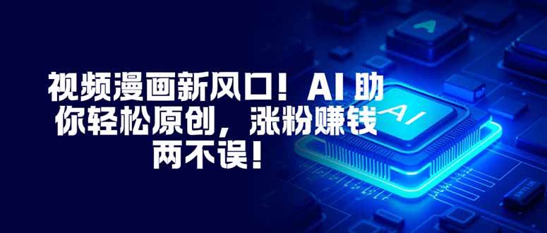 视频漫画新风口！AI 助你轻松原创，涨粉赚钱两不误！-鸿雁学习网