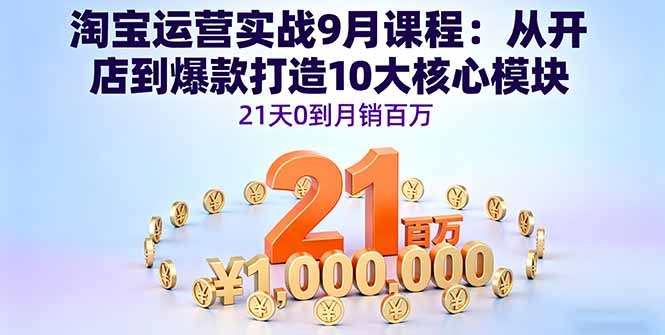 淘宝运营实战9月课程：从开店到爆款打造10大核心模块，21天0到月销百万-鸿雁学习网