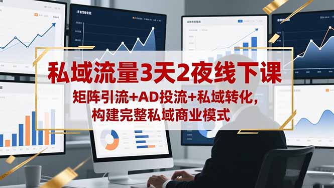私域流量3天2夜线下课，矩阵引流+AD投流+私域转化，构建完整私域商业模式-鸿雁学习网