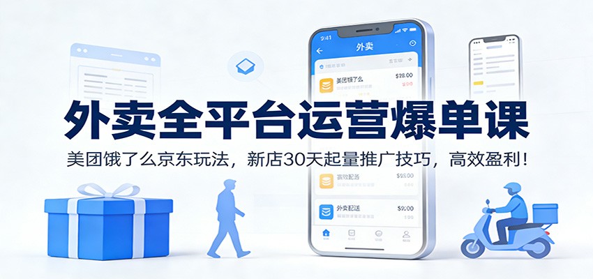 外卖全平台运营爆单课：美团饿了么京东玩法，新店30天起量推广技巧，高效盈利！-鸿雁学习网