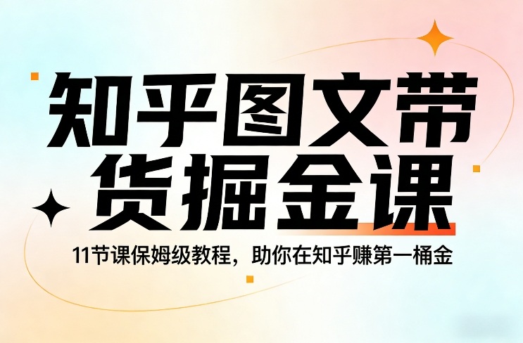 知乎图文带货掘金课，11节课保姆级教程，助你在知乎賺第一桶金-鸿雁学习网