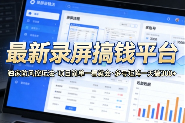 最新录屏搞钱平台，独家的防风控玩法，项目简单，一看就会，多号矩阵一天搞300+【揭秘】-鸿雁学习网