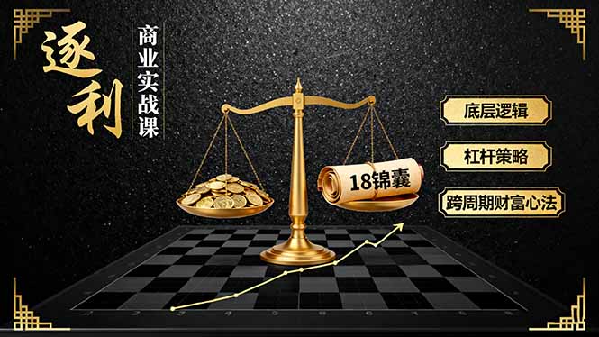 《逐 利》商业实战课，底层逻辑、杠杆策略、18锦囊，跨周期财富心法(更新-鸿雁学习网